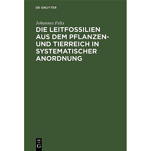 Die Leitfossilien aus dem Pflanzen- und Tierreich In systematischer Anordnung, Johannes Felix