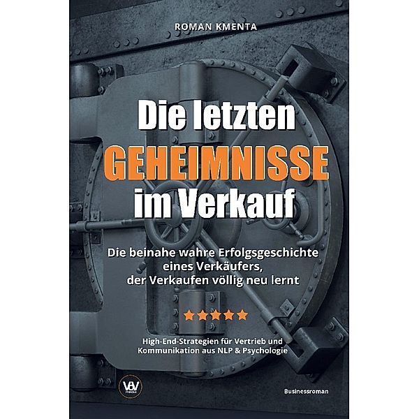 Die letzten Geheimnisse im Verkauf - Die beinahe wahre Erfolgsgeschichte eines Verkäufers, der Verkaufen völlig neu lernt - High-End-Strategien für Vertrieb und Kommunikation aus NLP & Psychologie, Roman Kmenta