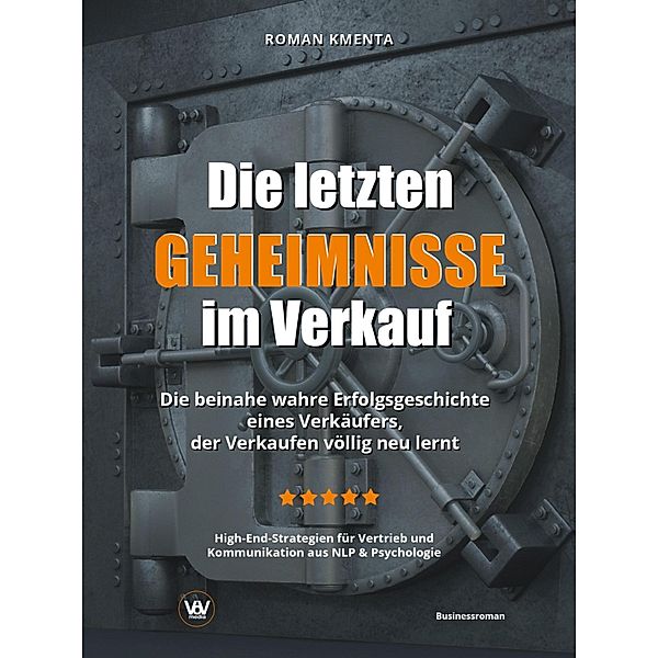 Die letzten Geheimnisse im Verkauf - Die beinahe wahre Erfolgsgeschichte eines Verkäufers, der Verkaufen völlig neu lernt - High-End-Strategien für Vertrieb und Kommunikation aus NLP & Psychologie, Roman Kmenta