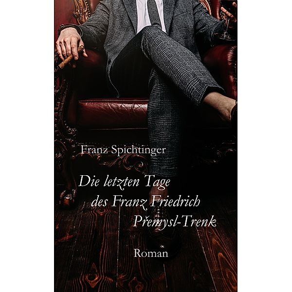 Die letzten Tage des Franz Friedrich Premysl-Trenk, Franz Spichtinger