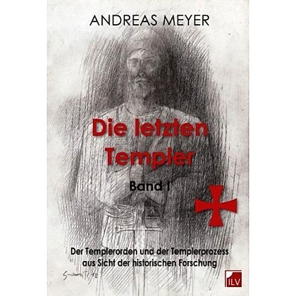 Die letzten Templer: Bd.1 Der Templerorden und der Templerprozess aus Sicht der historischen Forschung, Andreas Meyer