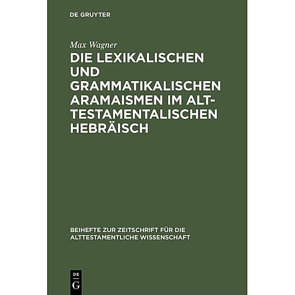 Die lexikalischen und grammatikalischen Aramaismen im alttestamentalischen Hebräisch / Beihefte zur Zeitschrift für die alttestamentliche Wissenschaft Bd.96, Max Wagner