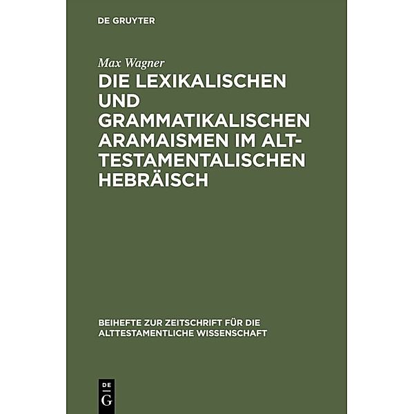 Die lexikalischen und grammatikalischen Aramaismen im alttestamentalischen Hebräisch, Max Wagner