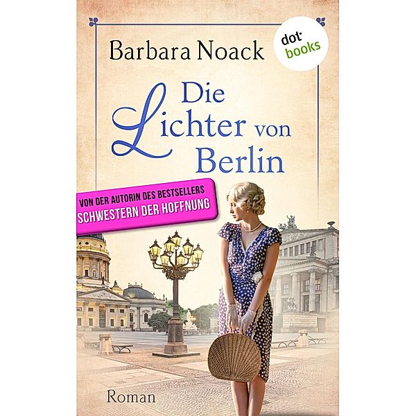 Die Lichter von Berlin - von der Autorin des Bestsellers »Schwestern der Hoffnung«, Barbara Noack