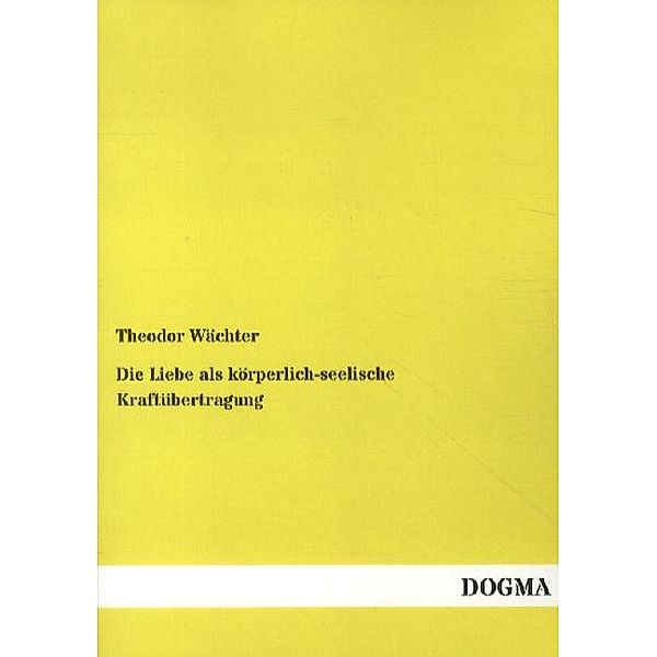 Die Liebe als körperlich-seelische Kraftübertragung, Theodor Wächter