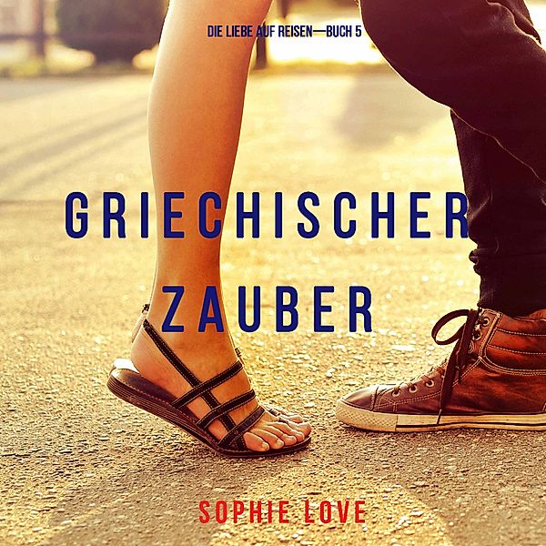 Die Liebe auf Reisen - 5 - Griechischer Zauber (Die Liebe auf Reisen—Buch 5), Sophie Love