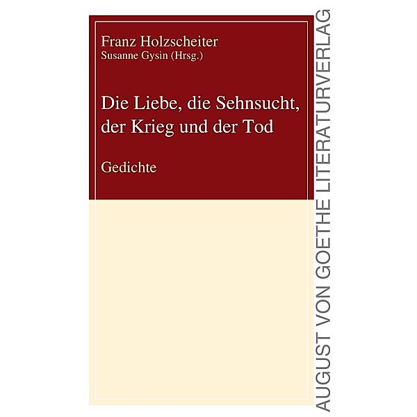 Die Liebe, die Sehnsucht, der Krieg und der Tod / August von Goethe Literaturverlag, Franz Holzscheiter