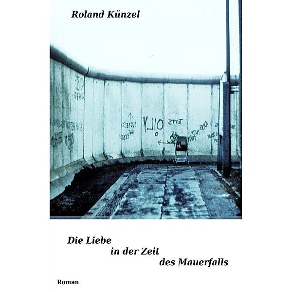 Die Liebe in der Zeit des Mauerfalls, Roland Künzel