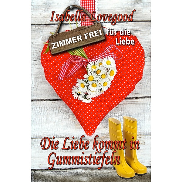 Die Liebe kommt in Gummistiefeln / Zimmer frei für die Liebe Bd.3, Isabella Lovegood