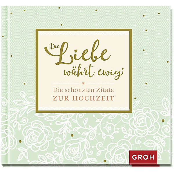 Die Liebe währt ewig - Die schönsten Zitate zur Hochzeit, Groh Verlag