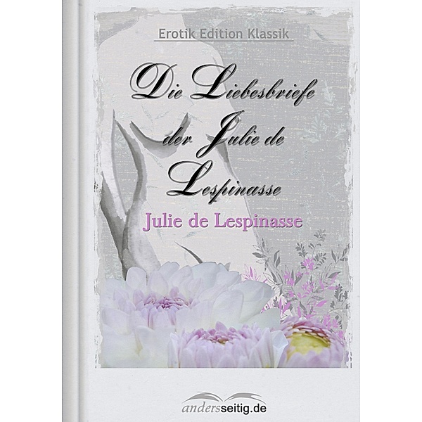 Die Liebesbriefe der Julie de Lespinasse / Erotik Edition Klassik, Julie de Lespinasse