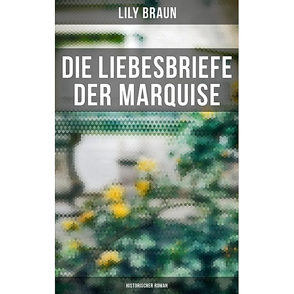 Die Liebesbriefe der Marquise: Historischer Roman, Lily Braun