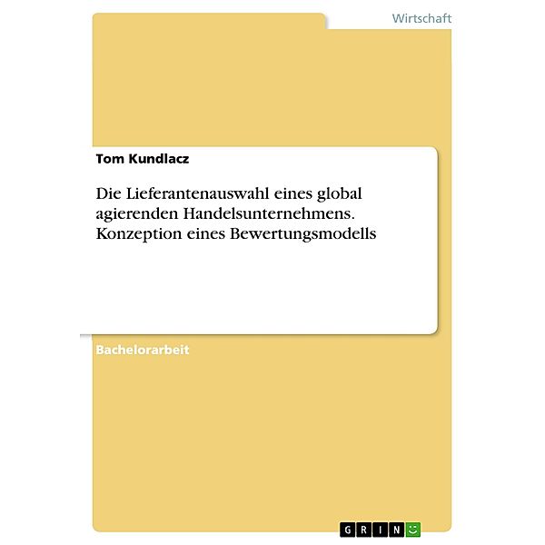 Die Lieferantenauswahl eines global agierenden Handelsunternehmens. Konzeption eines Bewertungsmodells, Tom Kundlacz