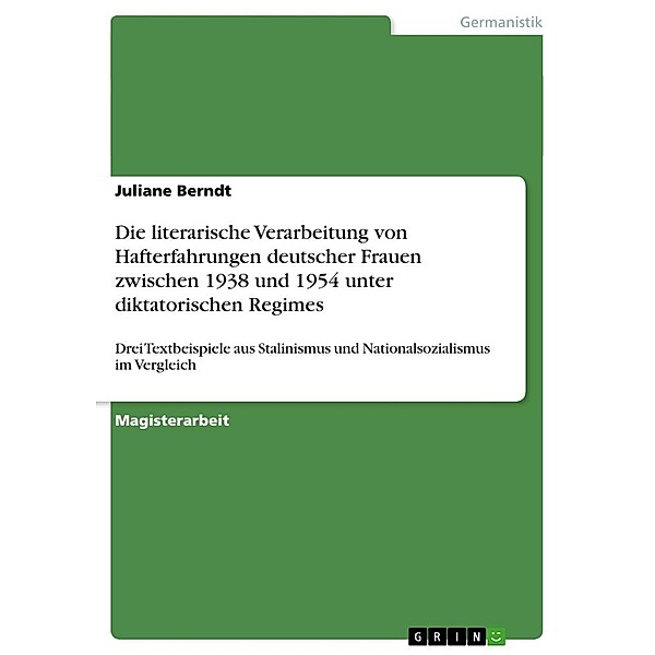 Die literarische Verarbeitung von Hafterfahrungen deutscher Frauen zwischen 1938 und 1954 unter diktatorischen Regimes, Juliane Berndt