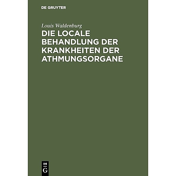 Die locale Behandlung der Krankheiten der Athmungsorgane, Louis Waldenburg