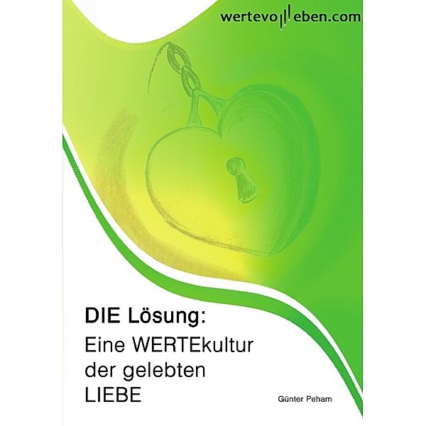 DIE Lösung: Eine WERTEkultur der gelebten LIEBE, Günter Peham