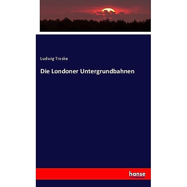 Die Londoner Untergrundbahnen, Ludwig Troske