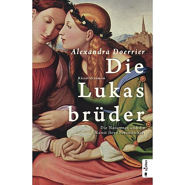 Die Lukasbrüder. Die Nazarener und die Kunst ihrer Freundschaft, Alexandra Doerrier