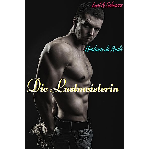 Die Lustmeisterin: Nur für Personen 18+ geeignet / Lust & Schmerz Bd.3, Graham da Ponté