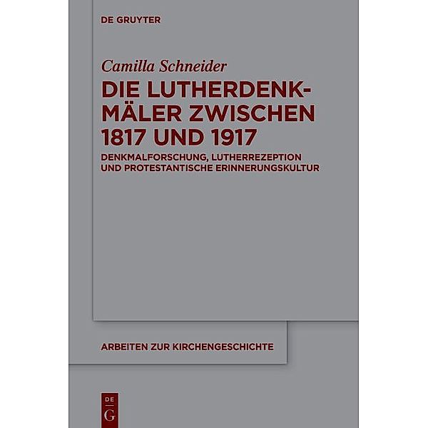 Die Lutherdenkmäler zwischen 1817 und 1917 / Arbeiten zur Kirchengeschichte Bd.156, Camilla Schneider