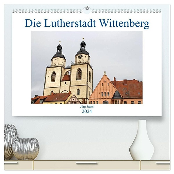 Die Lutherstadt Wittenberg (hochwertiger Premium Wandkalender 2024 DIN A2 quer), Kunstdruck in Hochglanz, Jörg Sabel