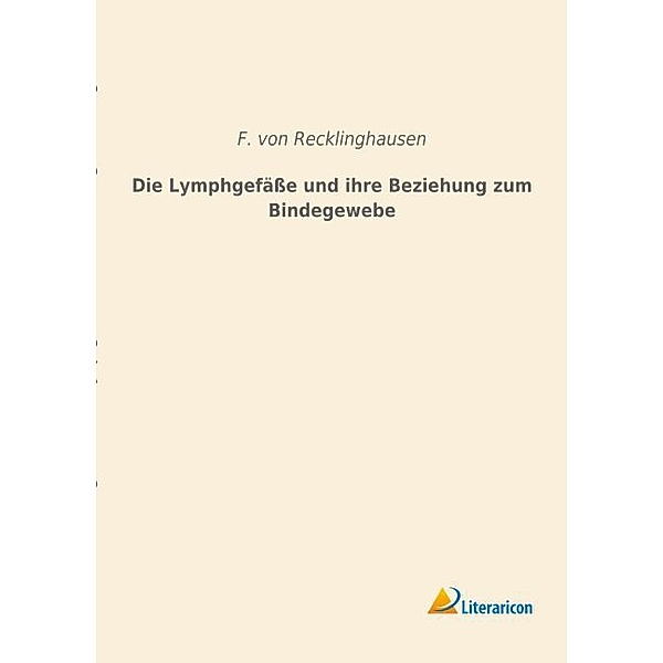 Die Lymphgefäße und ihre Beziehung zum Bindegewebe, F. von Recklinghausen