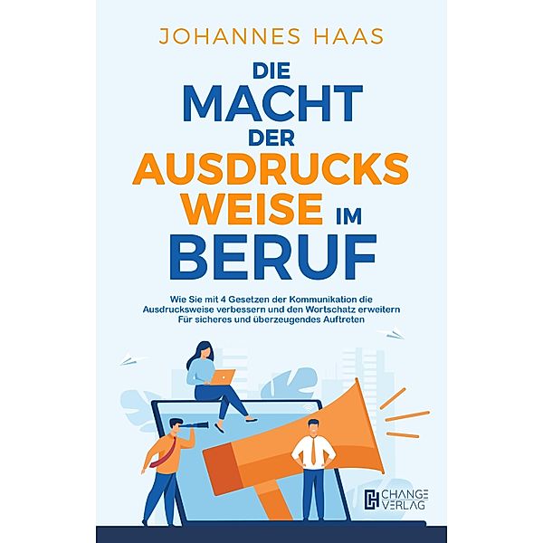 Die Macht der Ausdrucksweise im Beruf: Wie Sie mit 4 Gesetzen der Kommunikation die Ausdrucksweise verbessern, Johannes Haas