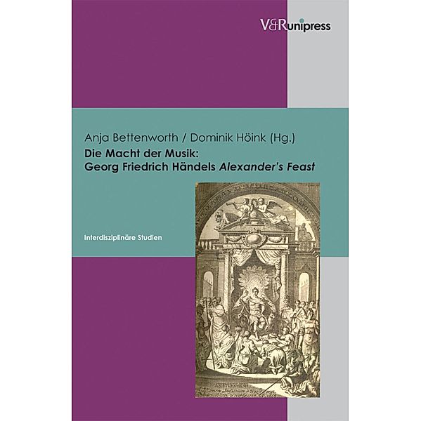 Die Macht der Musik: Georg Friedrich Händels Alexander's Feast, Anja Bettenworth, Dominik Höink, Ulrich Berges