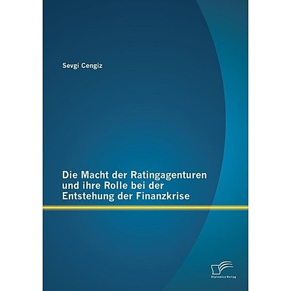 Die Macht der Ratingagenturen und ihre Rolle bei der Entstehung der Finanzkrise, Sevgi Cengiz