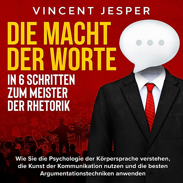 Die Macht der Worte – In 6 Schritten zum Meister der Rhetorik: Wie Sie die Psychologie der Körpersprache verstehen, die Kunst der Kommunikation nutzen und die besten Argumentationstechniken anwenden, Vincent Jesper