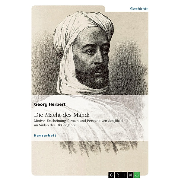 Die Macht des Mahdi. Motive, Erscheinungsformen und Perspektiven des Jihad im Sudan der 1880er Jahre, Georg Herbert