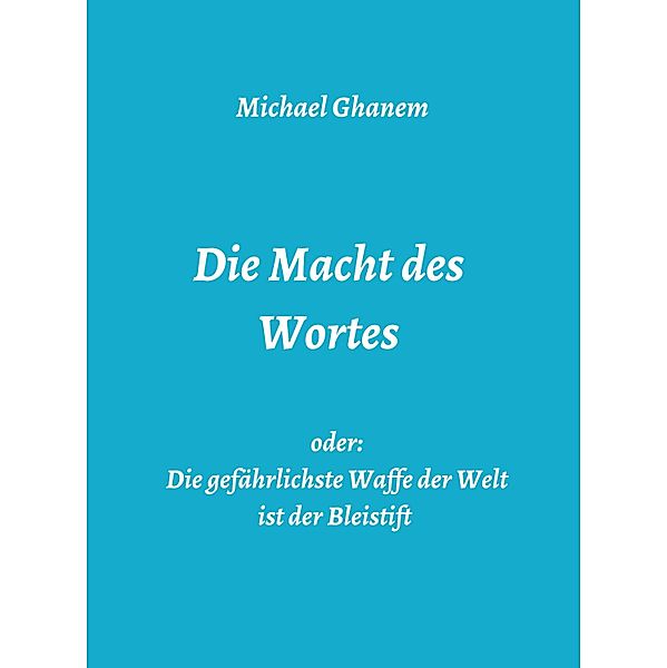 Die Macht des Wortes oder: Die gefährlichste Waffe der Welt ist der Bleistift, Michael Ghanem