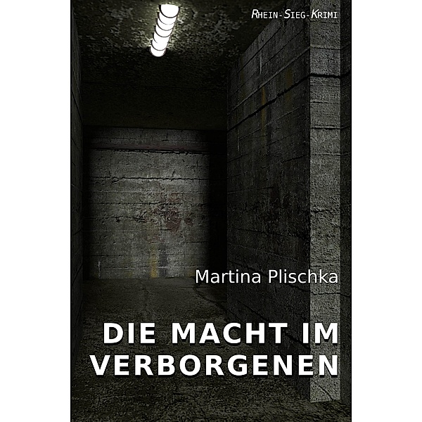Die Macht im Verborgenen / Rhein-Sieg-Krimi Bd.1, Martina Plischka