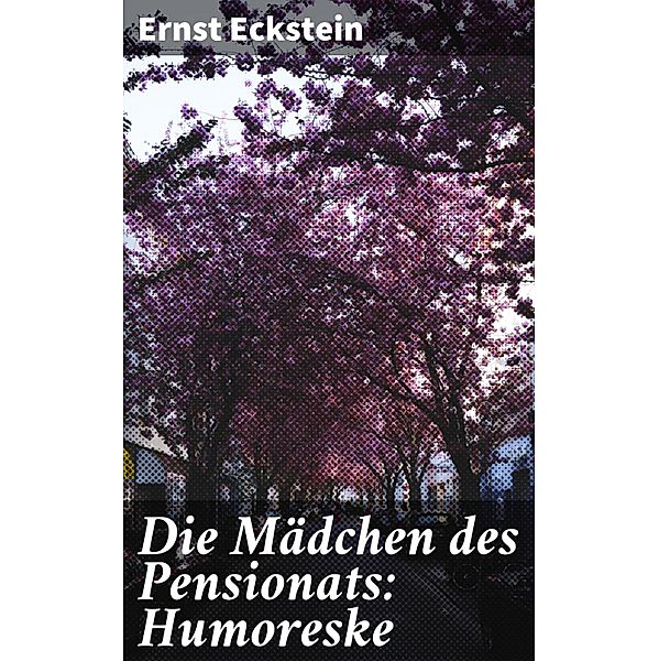 Die Mädchen des Pensionats: Humoreske, Ernst Eckstein