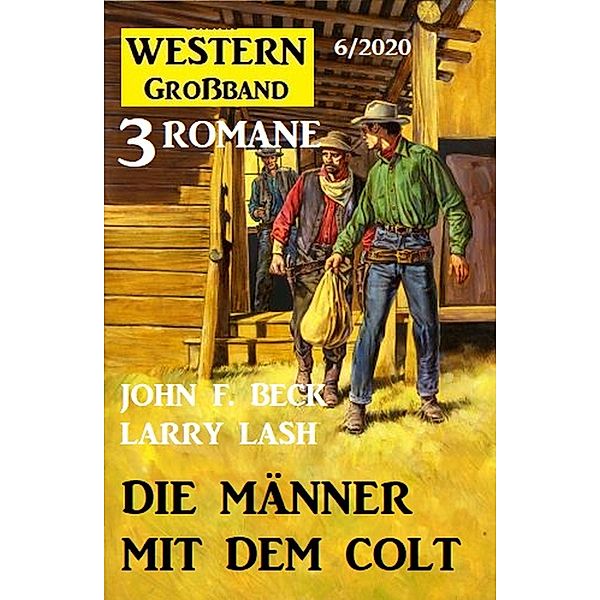 Die Männer mit dem Colt: Western Großband 3 Romane 6/2021, Larry Lash, John F. Beck