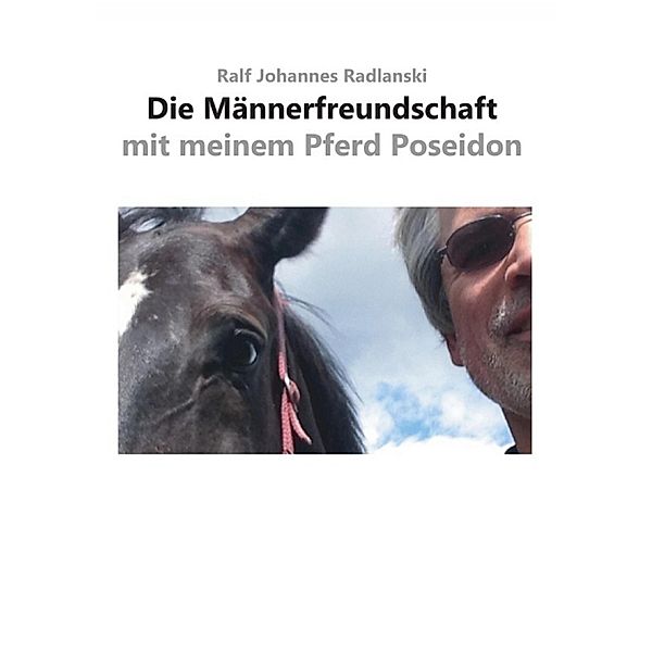 Die Männerfreundschaft mit meinem Pferd Poseidon, Ralf Johannes Radlanski