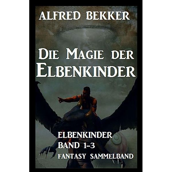 Die Magie der Elbenkinder: Elbenkinder Band 1-3: Fantasy-Sammelband, Alfred Bekker