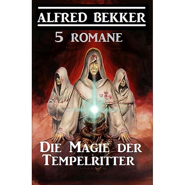 Die Magie der Tempelritter: 5 Romane, Alfred Bekker