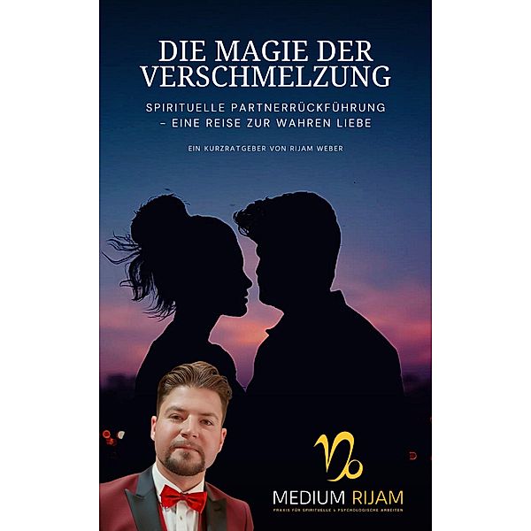 Die Magie der Verschmelzung: Spirituelle Partnerrückführung - Eine Reise zur wahren Liebe, Rijam Weber