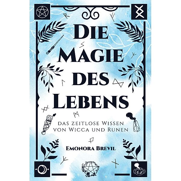 Die Magie des Lebens - das zeitlose Wissen von Wicca und Runen, Emonora Brevil