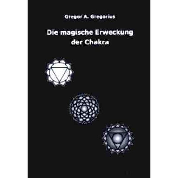 Die magische Erweckung der Chakra, Gregor A. Gregorius