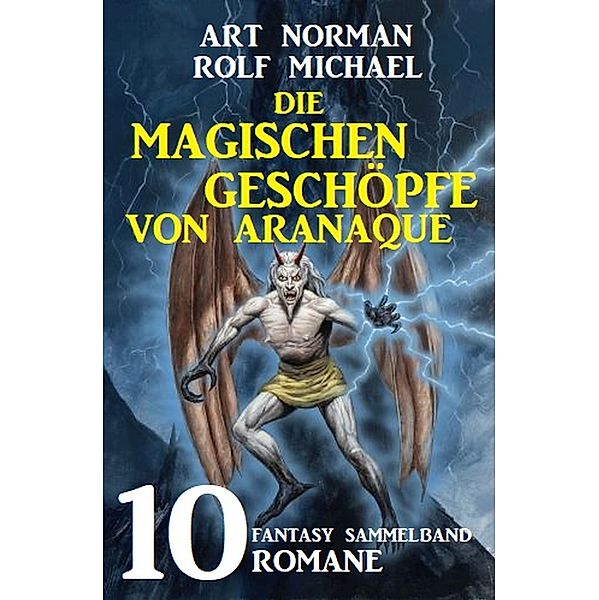 Die magischen Geschöpfe von Aranaque: Fantasy Sammelband 10 Romane, Art Norman, Rolf Michael