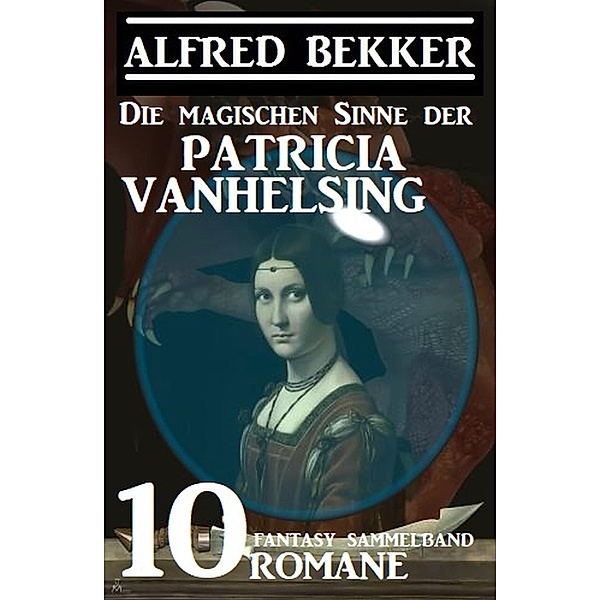 Die magischen Sinne der Patricia Vanhelsing: Fantasy Sammelband 10 Romane, Alfred Bekker