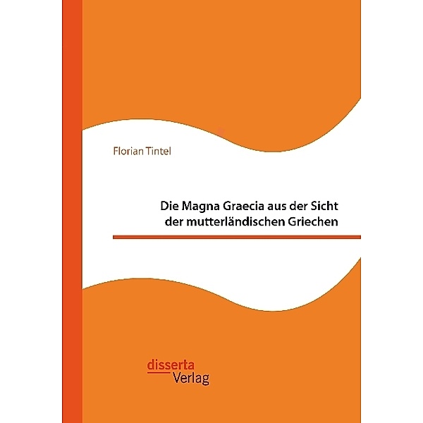 Die Magna Graecia aus der Sicht der mutterländischen Griechen, Florian Tintel
