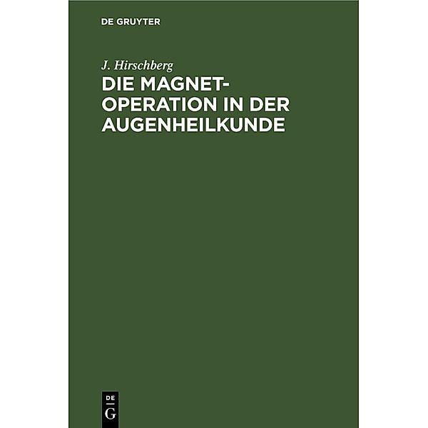 Die Magnet-Operation in der Augenheilkunde, J. Hirschberg