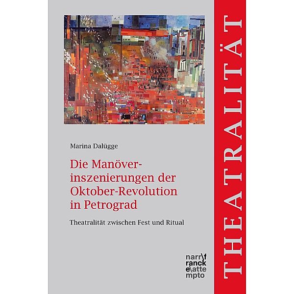 Die Manöverinszenierungen der Oktober-Revolution in Petrograd / Theatralität Bd.13, Marina Dalügge