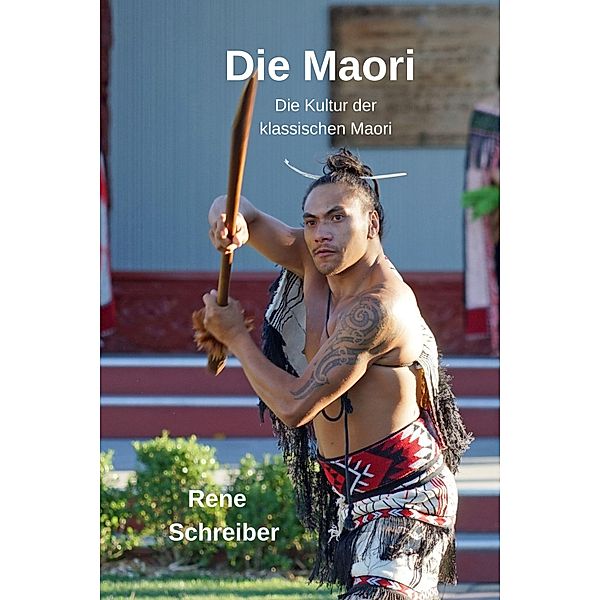 Die Maori: Die Kultur der klassischen Maori, Rene Schreiber