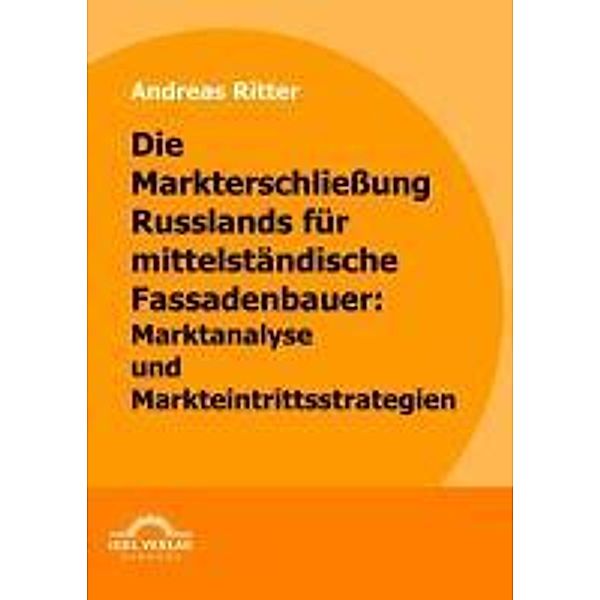 Die Markterschließung Russlands für mittelständische Fassadenbauer: Marktanalyse und Markteintrittsstrategien / Igel-Verlag, Andreas Ritter