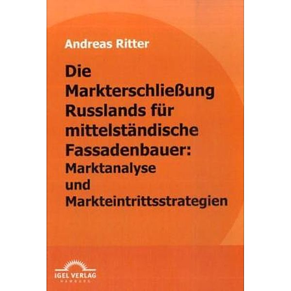 Die Markterschließung Russlands für mittelständische Fassadenbauer: Marktanalyse und Markteintrittsstrategien, Andreas Ritter