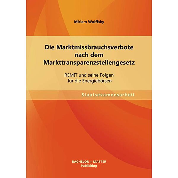 Die Marktmissbrauchsverbote nach dem Markttransparenzstellengesetz: REMIT und seine Folgen für die Energiebörsen, Miriam Wolffsky